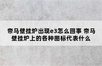 帝马壁挂炉出现e3怎么回事 帝马壁挂炉上的各种图标代表什么